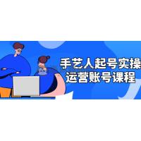 手艺人起号实操运营账号课程