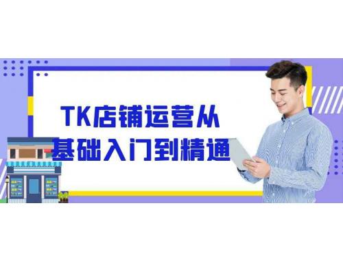 零基础开启TK店铺运营，如何实现精通之路